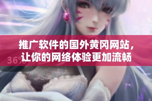推广软件的国外黄冈网站，让你的网络体验更加流畅