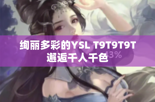 绚丽多彩的YSL T9T9T9T邂逅千人千色