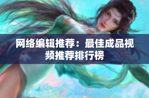 网络编辑推荐：最佳成品视频推荐排行榜
