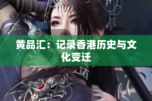 黄品汇：记录香港历史与文化变迁