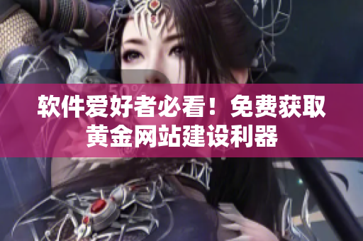 软件爱好者必看！免费获取黄金网站建设利器