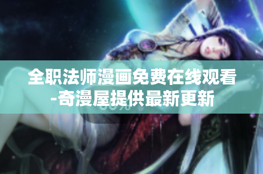 全职法师漫画免费在线观看-奇漫屋提供最新更新