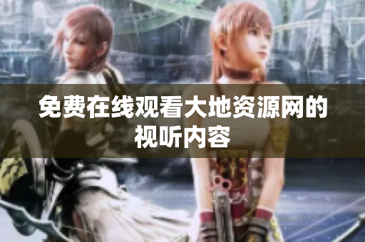 免费在线观看大地资源网的视听内容