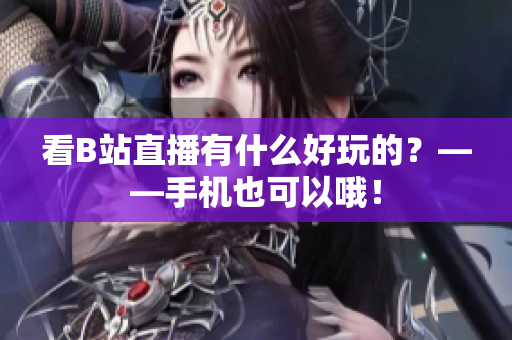 看B站直播有什么好玩的？——手机也可以哦！