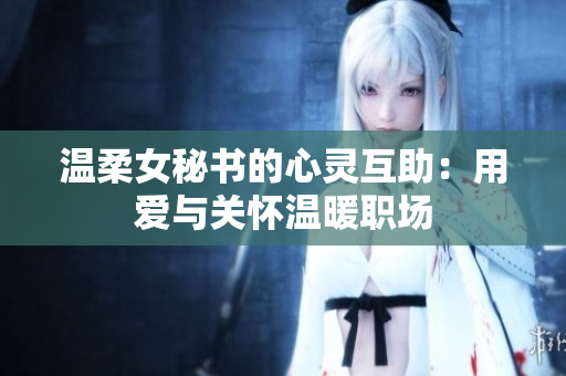 温柔女秘书的心灵互助：用爱与关怀温暖职场