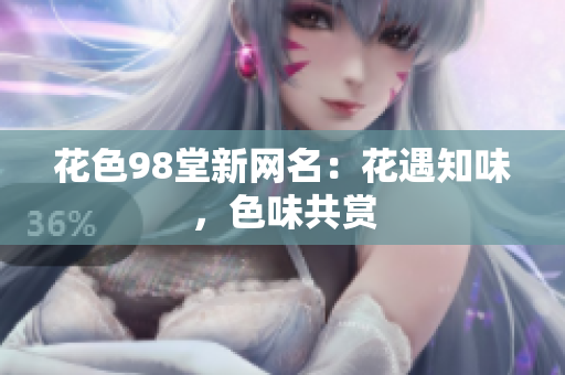 花色98堂新网名：花遇知味，色味共赏