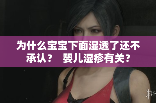 为什么宝宝下面湿透了还不承认？  婴儿湿疹有关？
