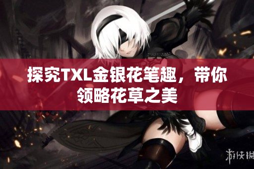 探究TXL金银花笔趣，带你领略花草之美