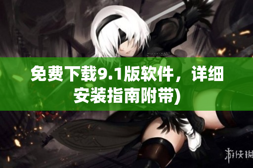 免费下载9.1版软件，详细安装指南附带)
