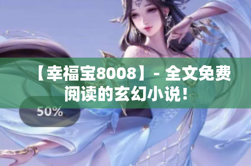 【幸福宝8008】- 全文免费阅读的玄幻小说！