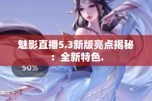 魅影直播5.3新版亮点揭秘：全新特色.