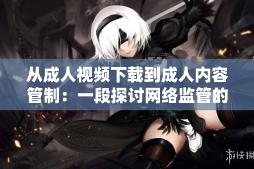 从成人视频下载到成人内容管制：一段探讨网络监管的旅程