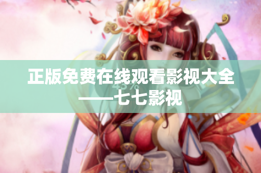 正版免费在线观看影视大全——七七影视