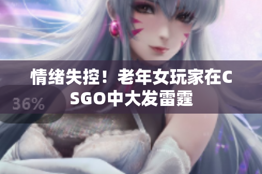 情绪失控！老年女玩家在CSGO中大发雷霆