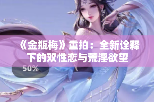 《金瓶梅》重拍：全新诠释下的双性恋与荒淫欲望