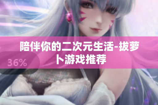 陪伴你的二次元生活-拔萝卜游戏推荐