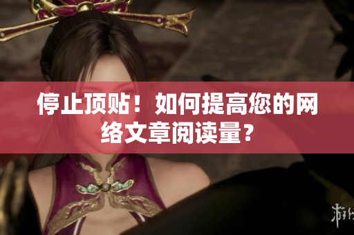 停止顶贴！如何提高您的网络文章阅读量？