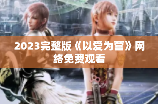 2023完整版《以爱为营》网络免费观看