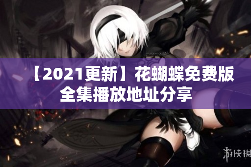 【2021更新】花蝴蝶免费版全集播放地址分享
