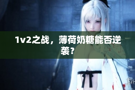 1v2之战，薄荷奶糖能否逆袭？