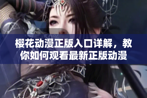 樱花动漫正版入口详解，教你如何观看最新正版动漫