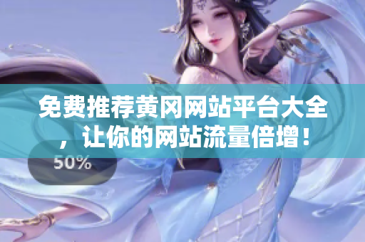 免费推荐黄冈网站平台大全，让你的网站流量倍增！