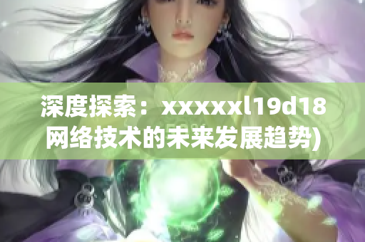 深度探索：xxxxxl19d18网络技术的未来发展趋势)