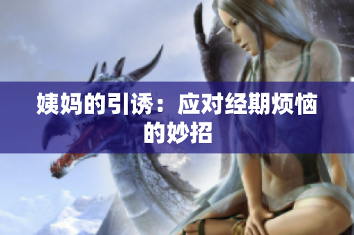 姨妈的引诱：应对经期烦恼的妙招