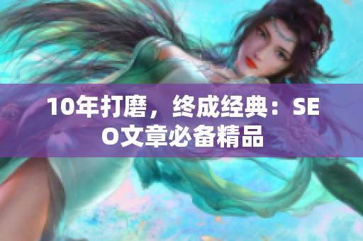 10年打磨，终成经典：SEO文章必备精品