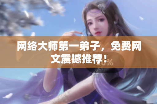 网络大师第一弟子，免费网文震撼推荐！