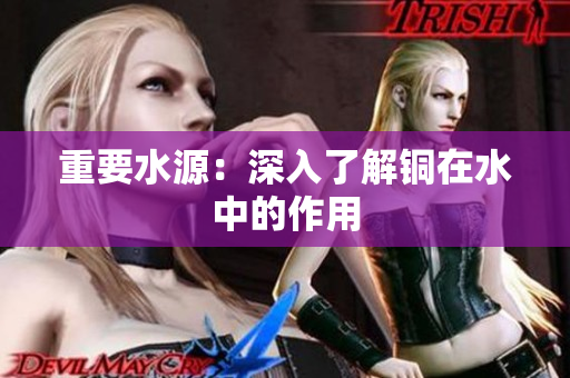 重要水源：深入了解铜在水中的作用
