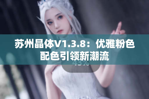 苏州晶体V1.3.8：优雅粉色配色引领新潮流