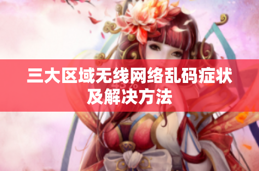 三大区域无线网络乱码症状及解决方法