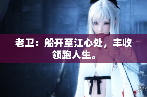 老卫：船开至江心处，丰收领跑人生。