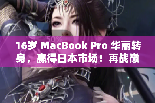 16岁 MacBook Pro 华丽转身，赢得日本市场！再战巅峰