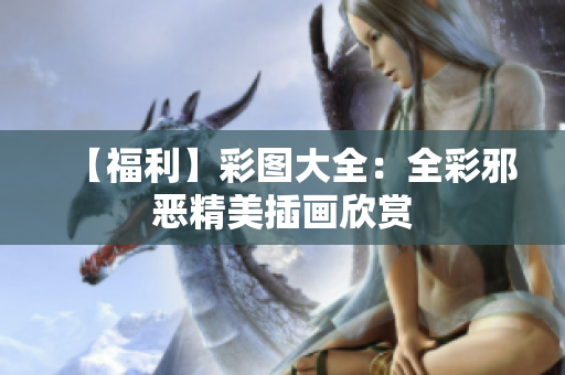 【福利】彩图大全：全彩邪恶精美插画欣赏