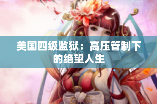 美国四级监狱：高压管制下的绝望人生