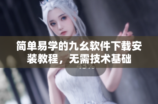 简单易学的九幺软件下载安装教程，无需技术基础