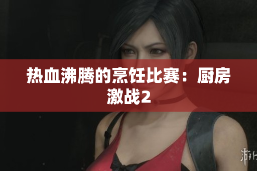 热血沸腾的烹饪比赛：厨房激战2