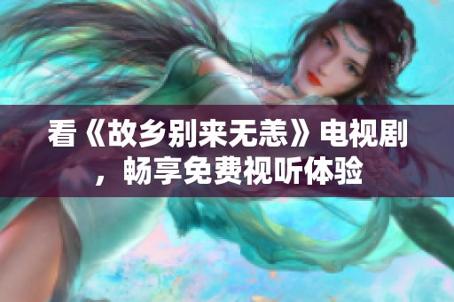 看《故乡别来无恙》电视剧，畅享免费视听体验