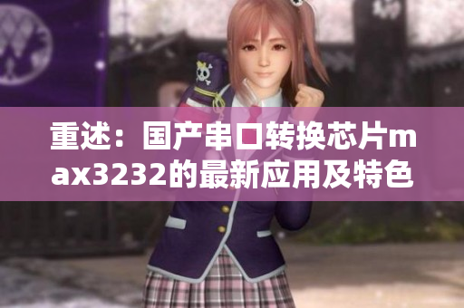 重述：国产串口转换芯片max3232的最新应用及特色