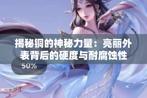 揭秘铜的神秘力量：亮丽外表背后的硬度与耐腐蚀性