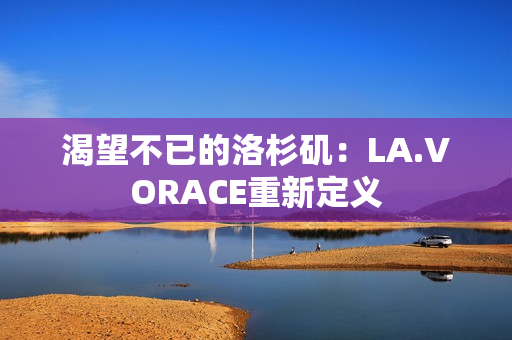 渴望不已的洛杉矶：LA.VORACE重新定义