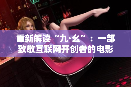 重新解读“九·幺”：一部致敬互联网开创者的电影