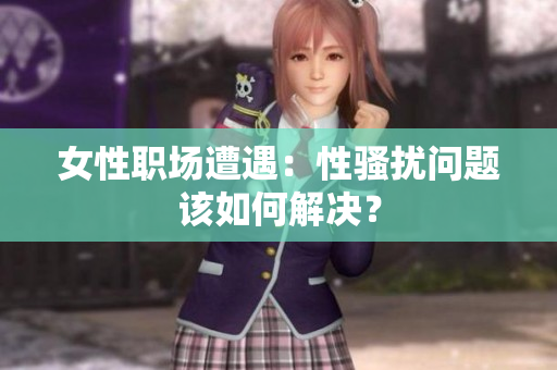 女性职场遭遇：性骚扰问题该如何解决？