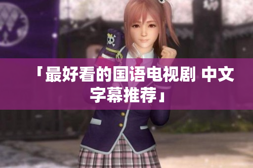 「最好看的国语电视剧 中文字幕推荐」