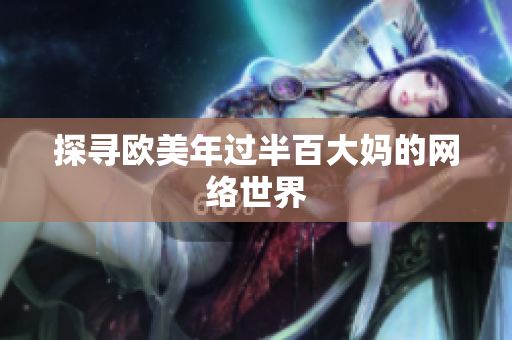 探寻欧美年过半百大妈的网络世界