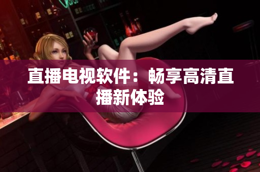 直播电视软件：畅享高清直播新体验