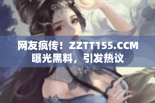 网友疯传！ZZTT155.CCM曝光黑料，引发热议