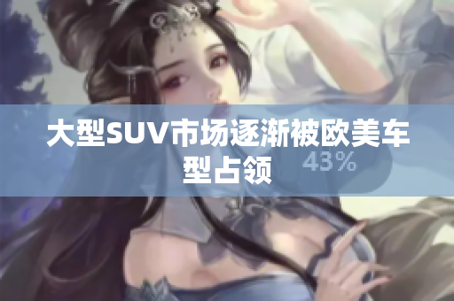 大型SUV市场逐渐被欧美车型占领